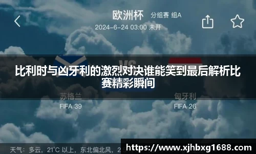 比利时与凶牙利的激烈对决谁能笑到最后解析比赛精彩瞬间