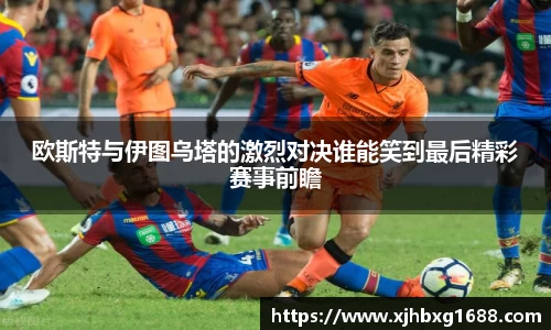 欧斯特与伊图乌塔的激烈对决谁能笑到最后精彩赛事前瞻